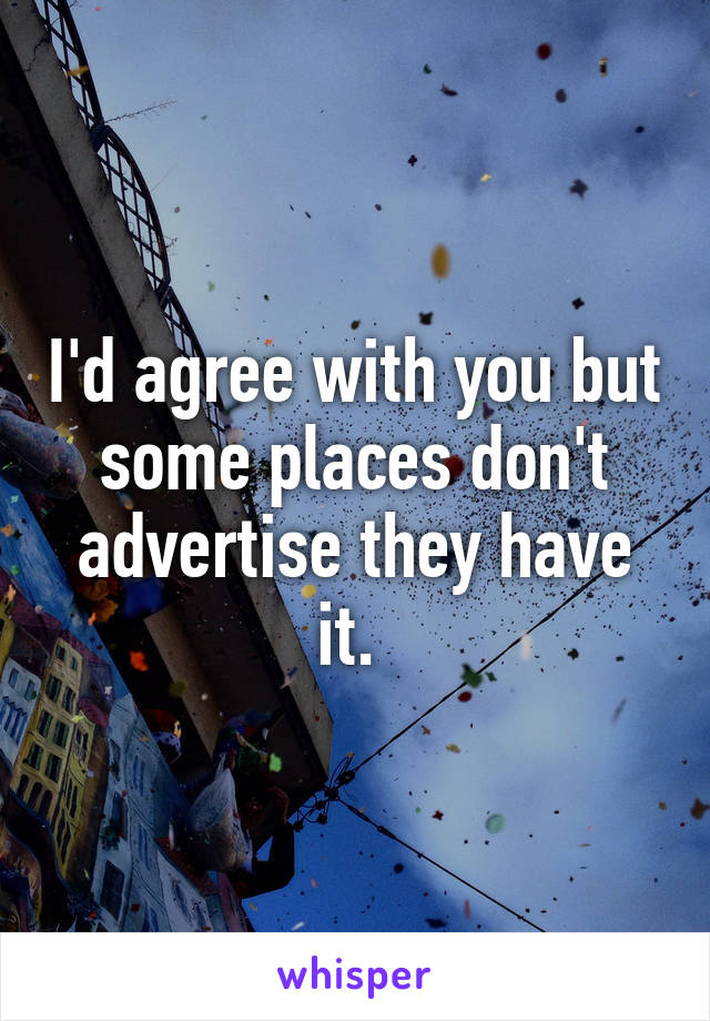 I'd agree with you but some places don't advertise they have it. 