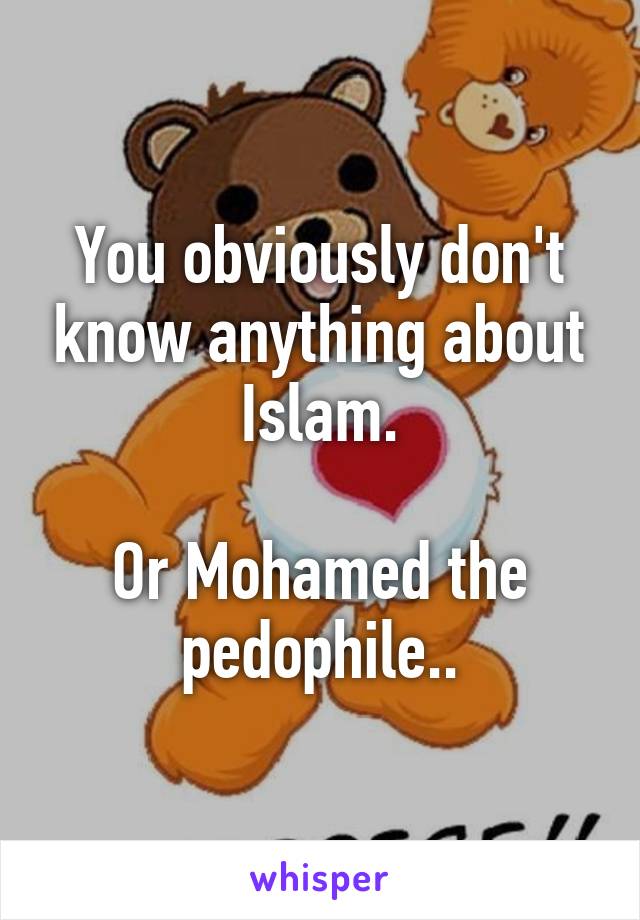 You obviously don't know anything about Islam.

Or Mohamed the pedophile..