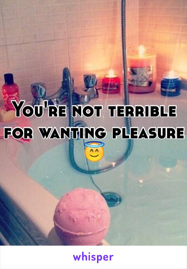 You're not terrible for wanting pleasure 😇