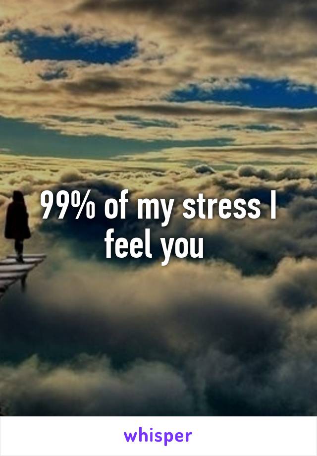 99% of my stress I feel you 