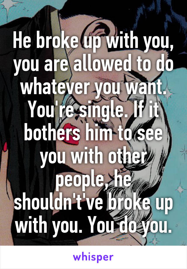 He broke up with you, you are allowed to do whatever you want. You're single. If it bothers him to see you with other people, he shouldn't've broke up with you. You do you.