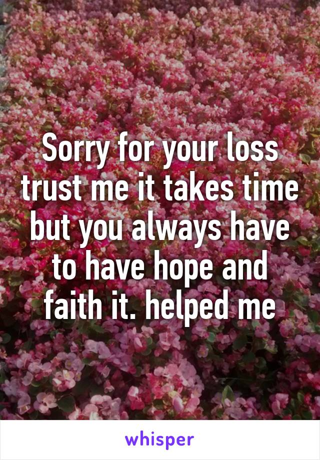 Sorry for your loss trust me it takes time but you always have to have hope and faith it. helped me