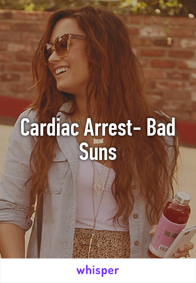 Cardiac Arrest- Bad Suns