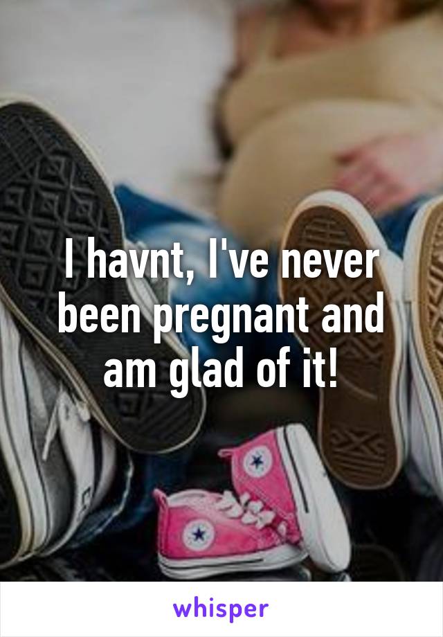 I havnt, I've never been pregnant and am glad of it!