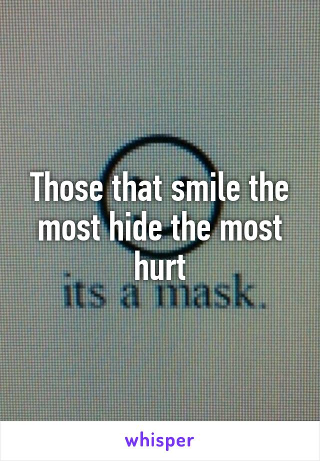 Those that smile the most hide the most hurt