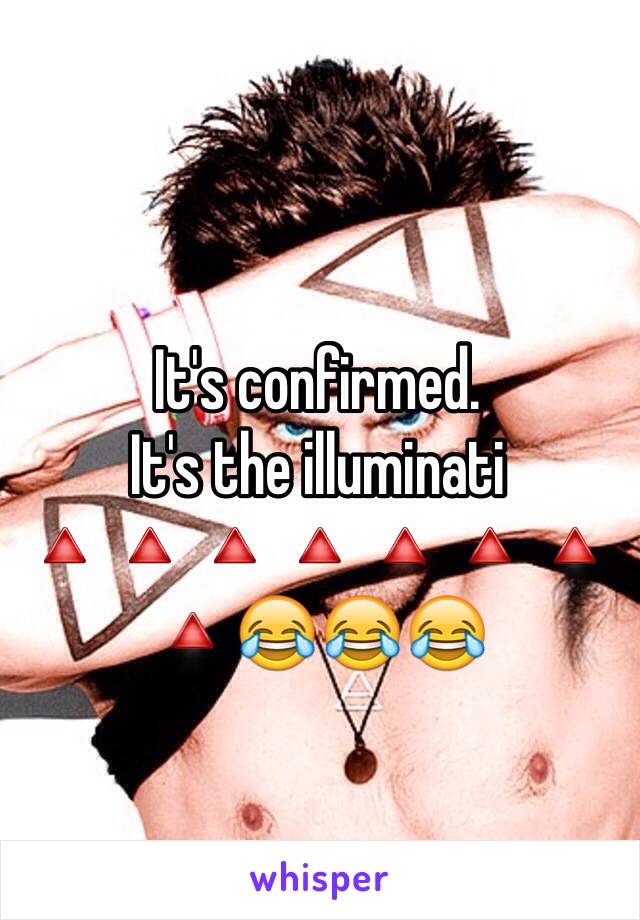 It's confirmed. 
It's the illuminati 
🔺🔺🔺🔺🔺🔺🔺🔺😂😂😂