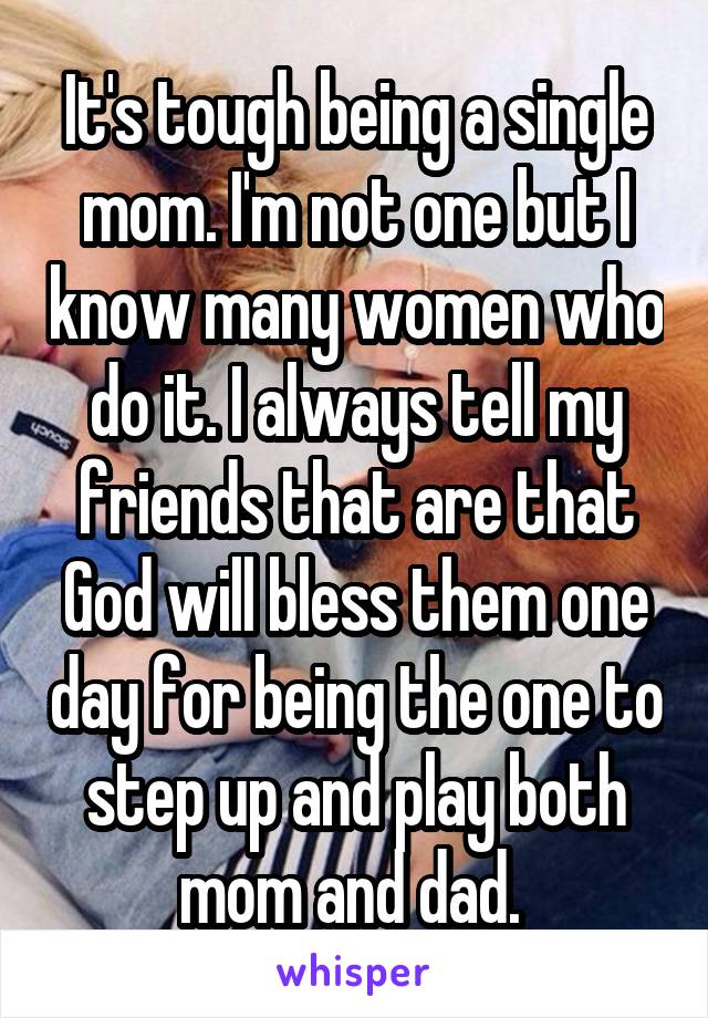 It's tough being a single mom. I'm not one but I know many women who do it. I always tell my friends that are that God will bless them one day for being the one to step up and play both mom and dad. 