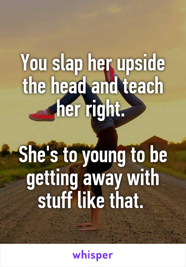 You slap her upside the head and teach her right. 

She's to young to be getting away with stuff like that. 
