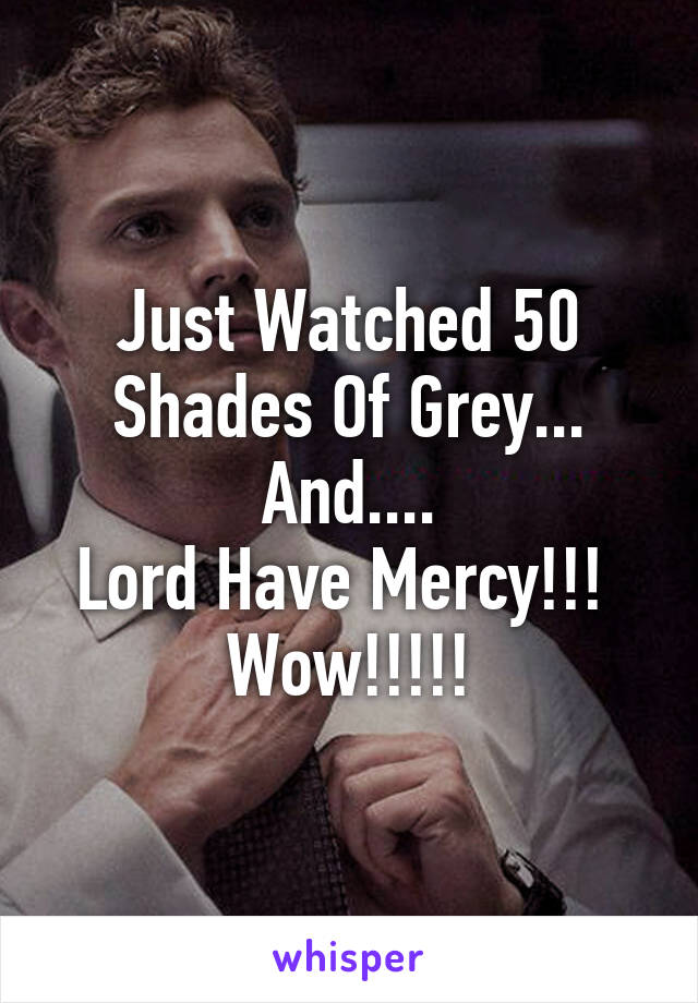 Just Watched 50 Shades Of Grey...
And....
Lord Have Mercy!!! 
Wow!!!!!