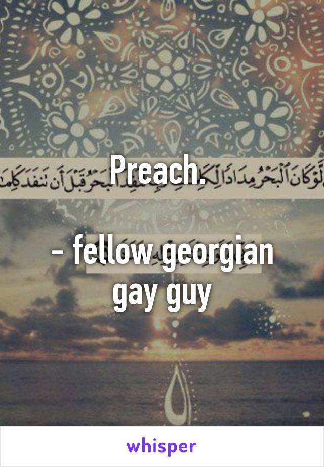 Preach. 

- fellow georgian gay guy