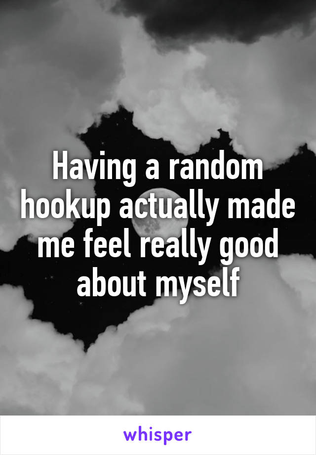 Having a random hookup actually made me feel really good about myself
