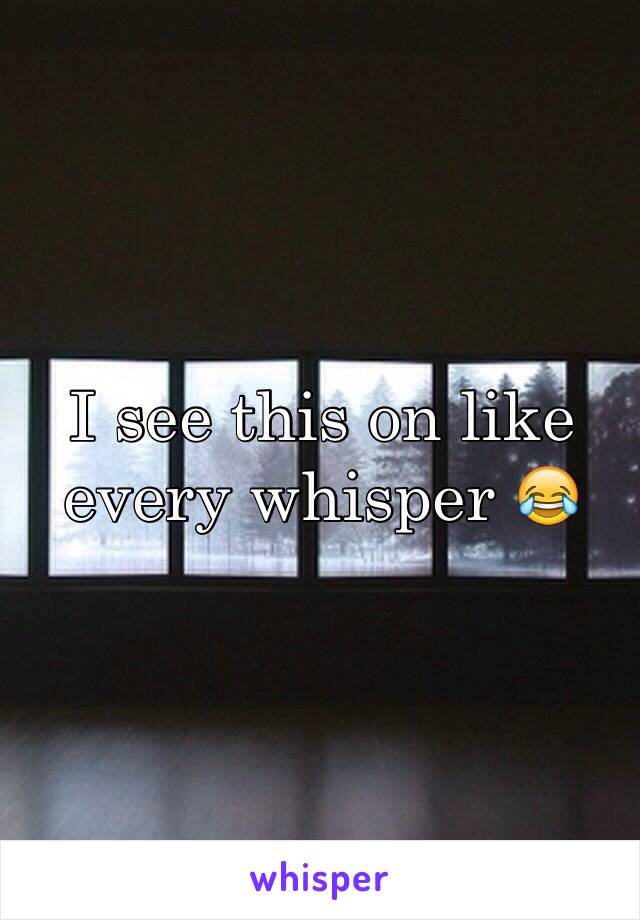 I see this on like every whisper 😂