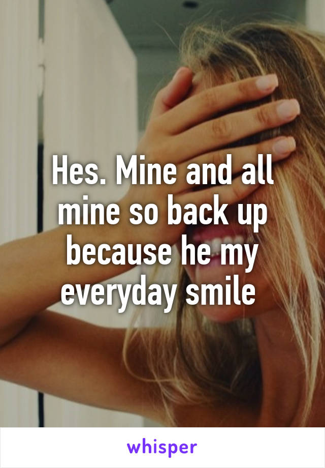Hes. Mine and all mine so back up because he my everyday smile 