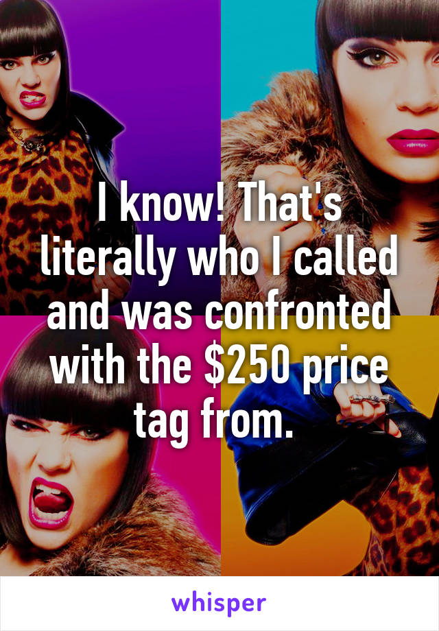 I know! That's literally who I called and was confronted with the $250 price tag from. 
