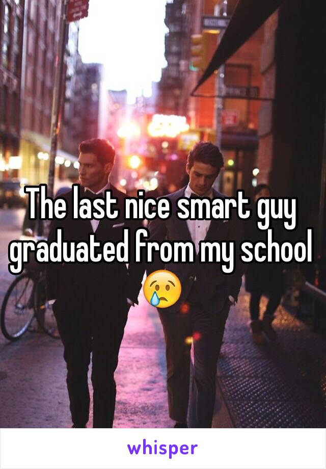 The last nice smart guy graduated from my school 😢
