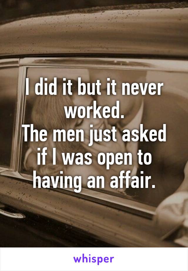 I did it but it never worked.
The men just asked if I was open to having an affair.