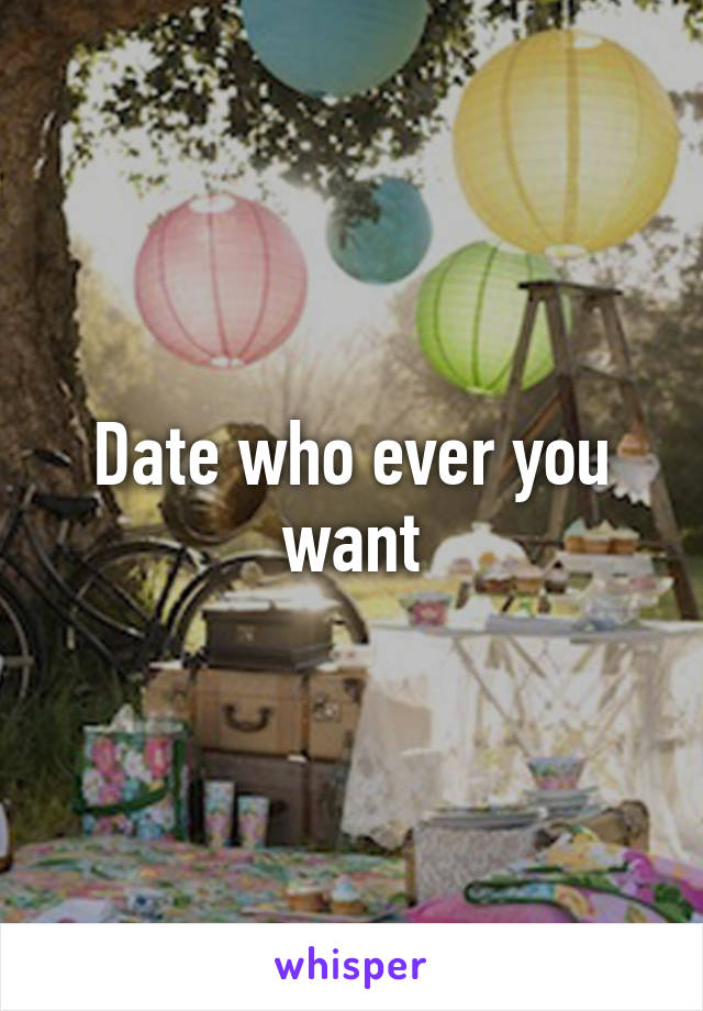 Date who ever you want