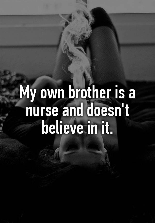 my-own-brother-is-a-nurse-and-doesn-t-believe-in-it