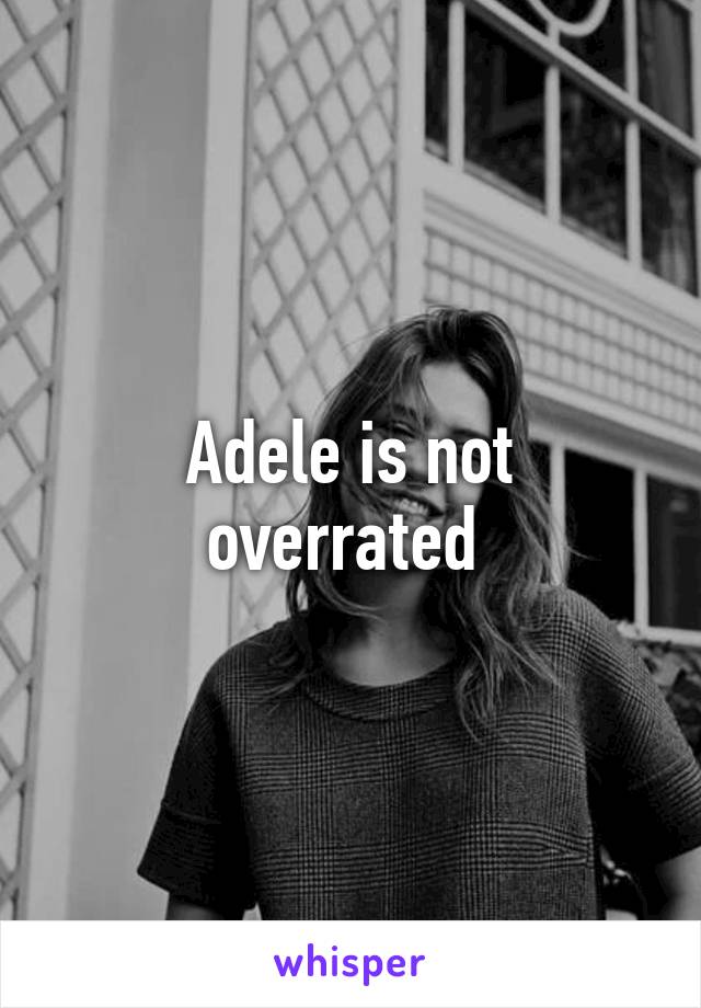 Adele is not overrated 