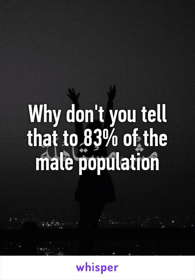 Why don't you tell that to 83% of the male population