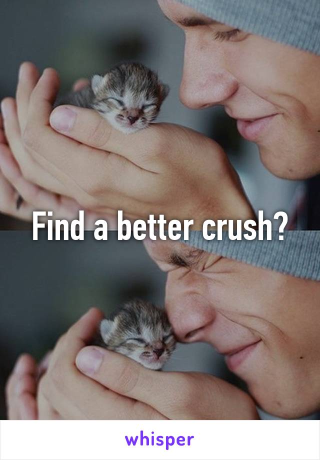Find a better crush?