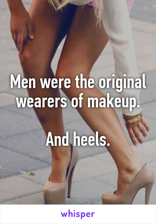 Men were the original wearers of makeup.

And heels.