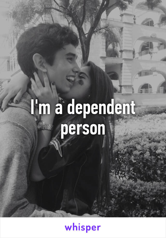 I'm a dependent person