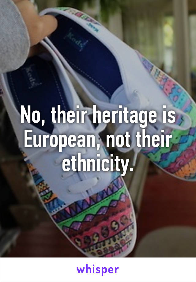 No, their heritage is European, not their ethnicity.