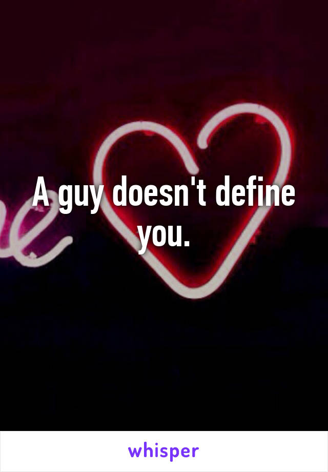A guy doesn't define you.
