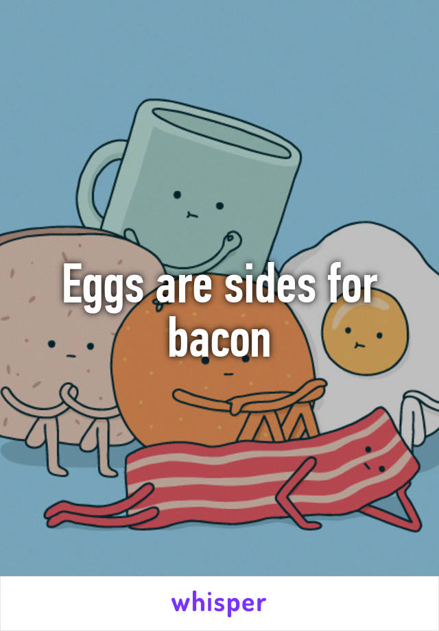 Eggs are sides for bacon