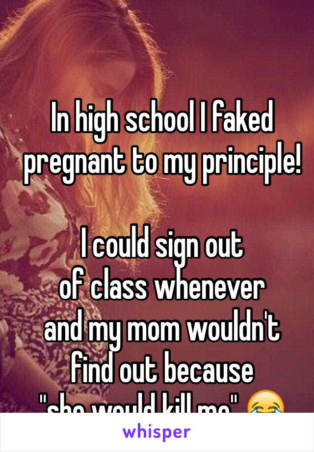 In high school I faked pregnant to my principle! 

I could sign out 
of class whenever 
and my mom wouldn't 
find out because 
"she would kill me" 😂