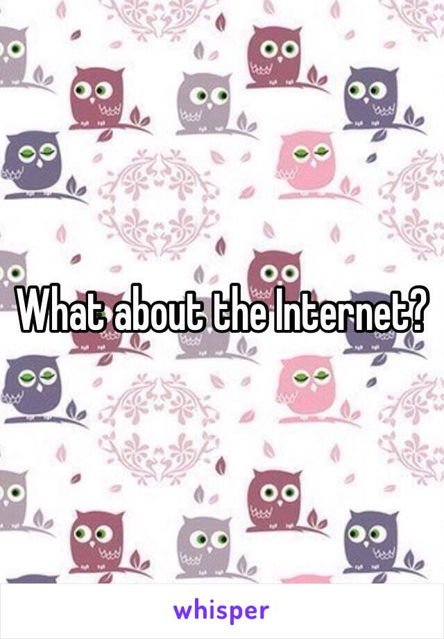 What about the Internet? 