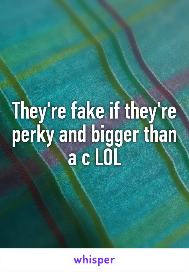 They're fake if they're perky and bigger than a c LOL