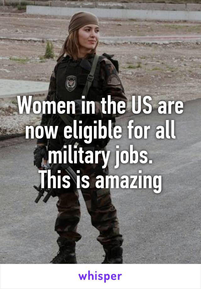 Women in the US are now eligible for all military jobs.
This is amazing