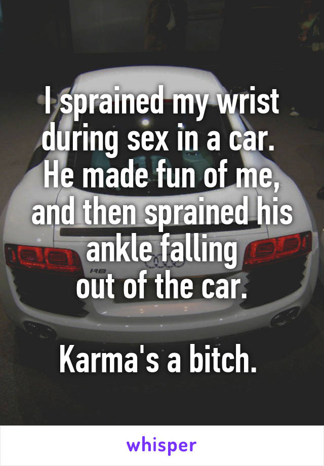 I sprained my wrist during sex in a car. 
He made fun of me, and then sprained his ankle falling
out of the car.

Karma's a bitch. 