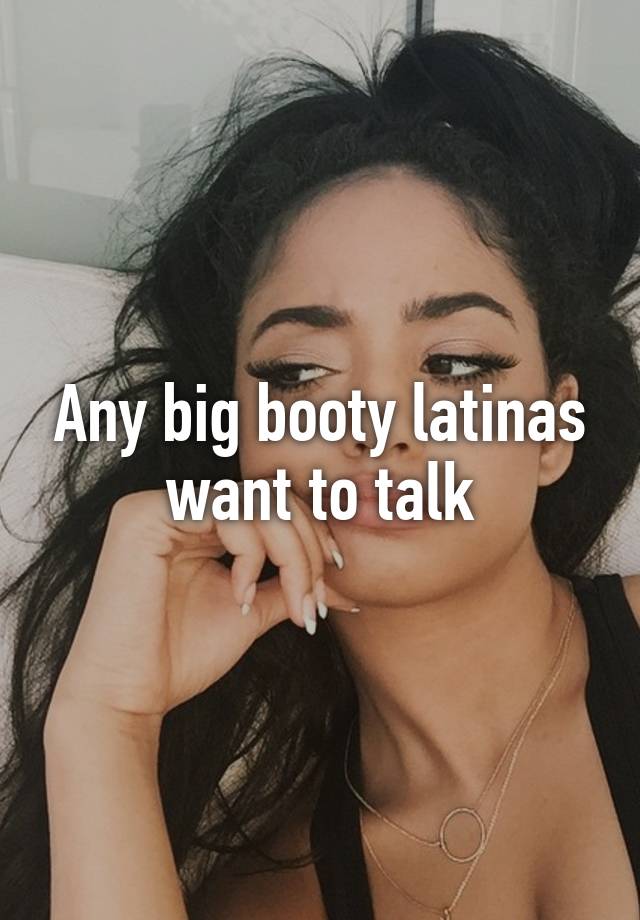 Any Big Booty Latinas Want To Talk