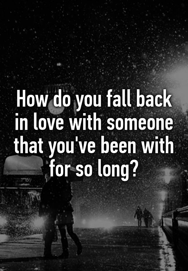 how-do-you-fall-back-in-love-with-someone-that-you-ve-been-with-for-so-long