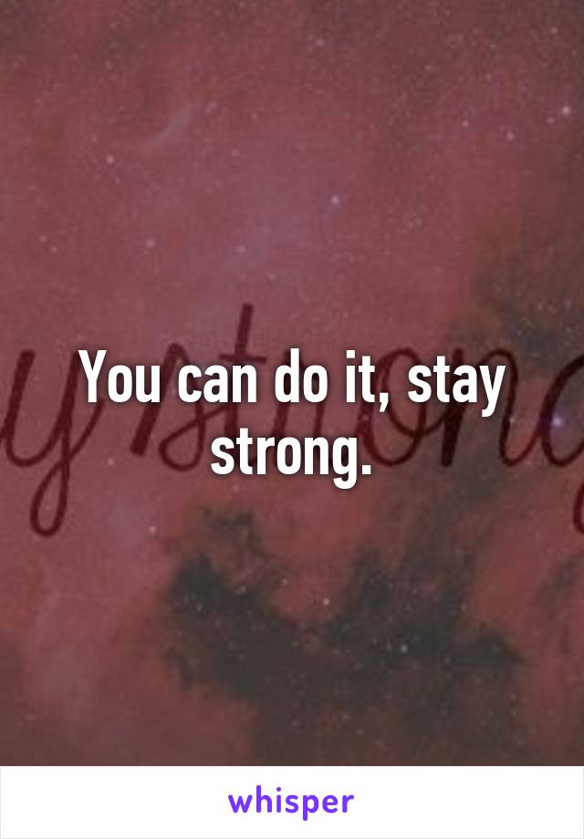 You can do it, stay strong.