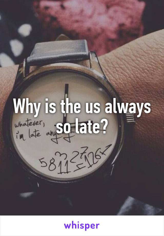 Why is the us always so late?