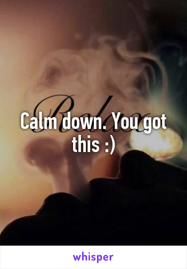 Calm down. You got this :)
