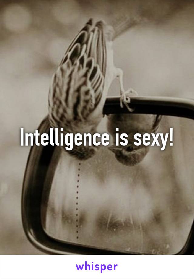Intelligence is sexy!