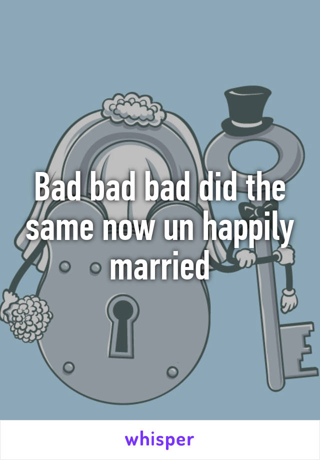 Bad bad bad did the same now un happily married