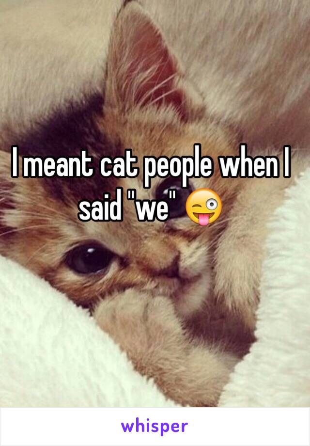 I meant cat people when I said "we" 😜