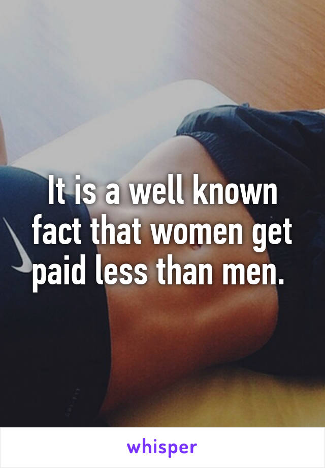 It is a well known fact that women get paid less than men. 