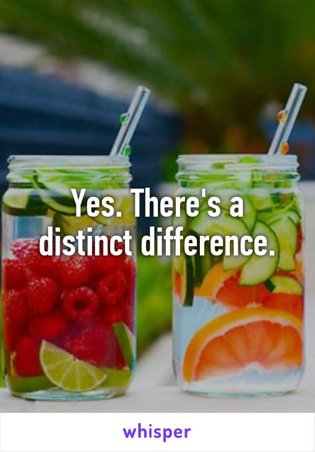 Yes. There's a distinct difference.