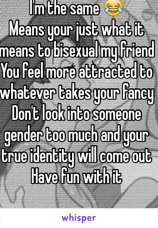 I'm the same 😂
Means your just what it means to bisexual my friend 
You feel more attracted to whatever takes your fancy 
Don't look into someone gender too much and your true identity will come out 
Have fun with it 