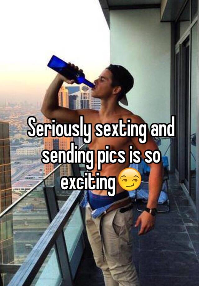 Seriously Sexting And Sending Pics Is So Exciting😏