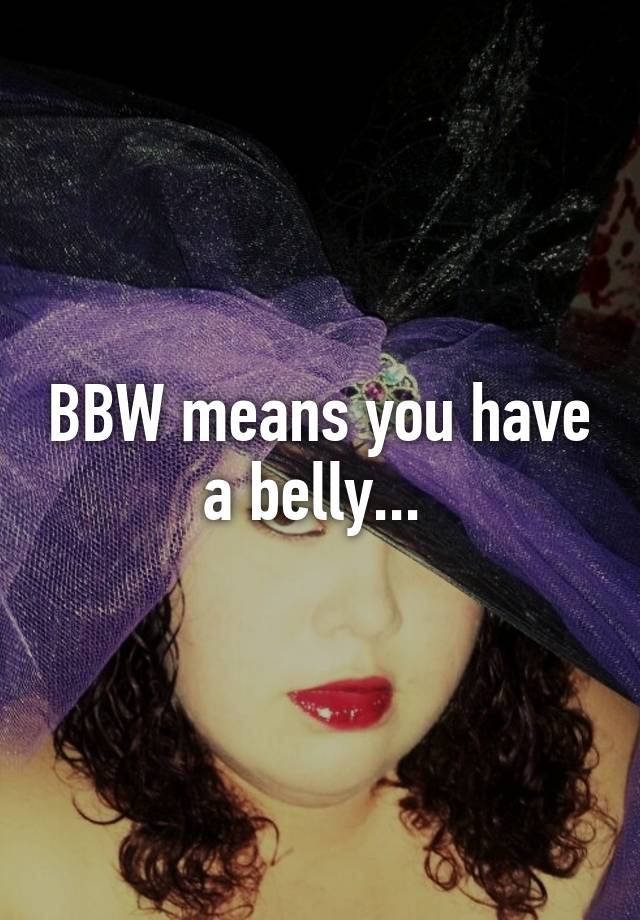 Bbw Means You Have A Belly