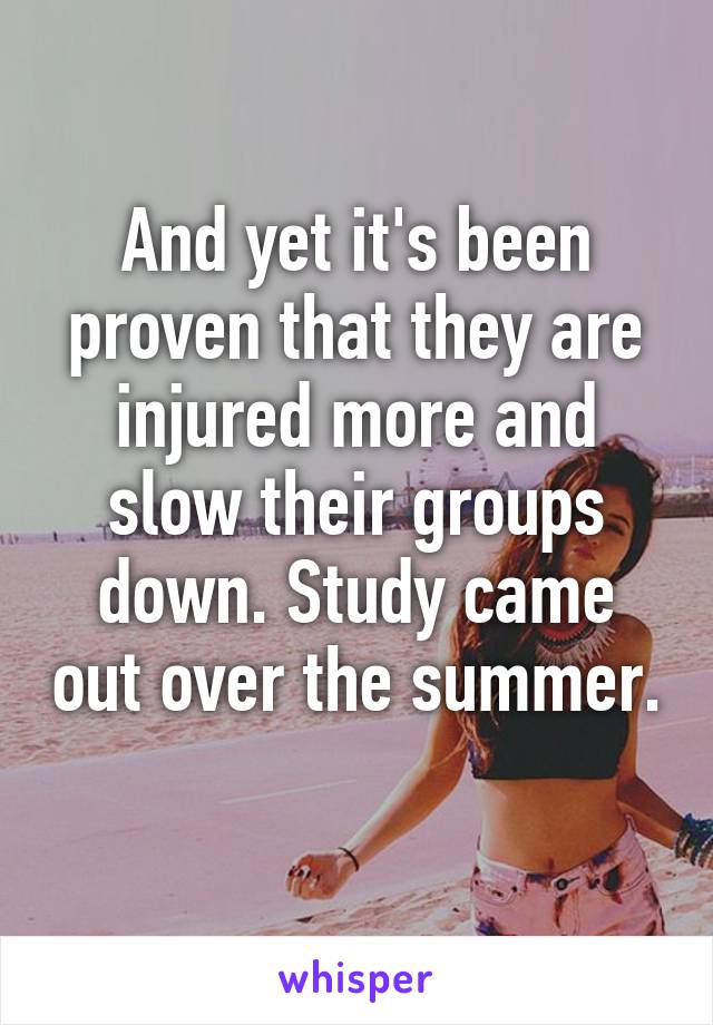 And yet it's been proven that they are injured more and slow their groups down. Study came out over the summer. 