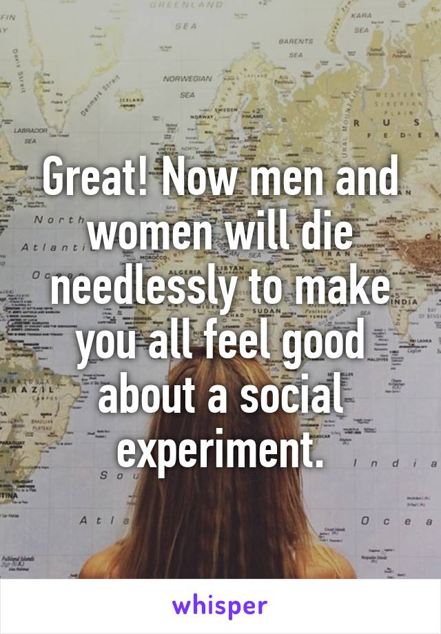 Great! Now men and women will die needlessly to make you all feel good about a social experiment.